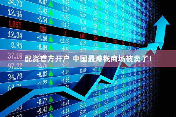 配资官方开户 中国最赚钱商场被卖了！
