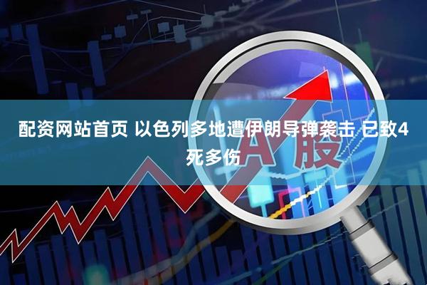 配资网站首页 以色列多地遭伊朗导弹袭击 已致4死多伤