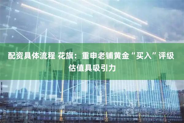 配资具体流程 花旗：重申老铺黄金“买入”评级 估值具吸引力