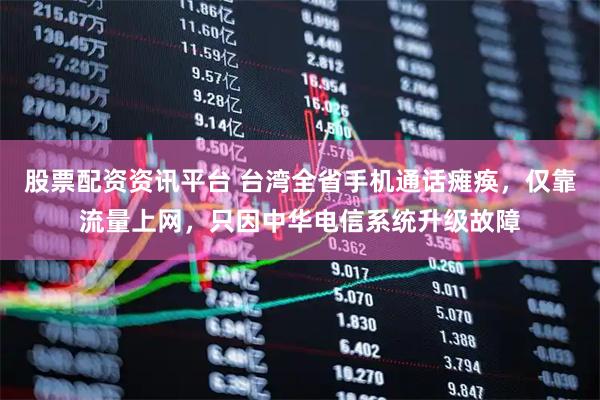 股票配资资讯平台 台湾全省手机通话瘫痪，仅靠流量上网，只因中华电信系统升级故障