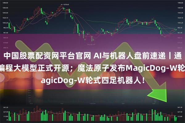 中国股票配资网平台官网 AI与机器人盘前速递丨通义千问最新AI编程大模型正式开源;魔法原子发布MagicDog-W轮式四足机器人!