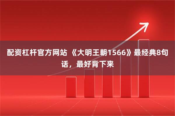 配资杠杆官方网站 《大明王朝1566》最经典8句话,最好背下来