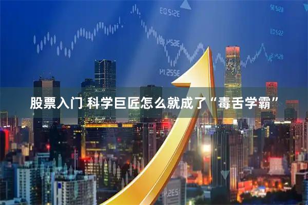 股票入门 科学巨匠怎么就成了“毒舌学霸”