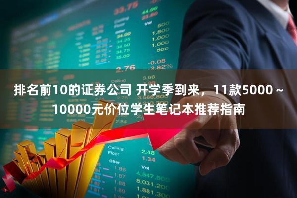 排名前10的证券公司 开学季到来，11款5000～10000元价位学生笔记本推荐指南